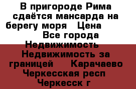 В пригороде Рима сдаётся мансарда на берегу моря › Цена ­ 1 200 - Все города Недвижимость » Недвижимость за границей   . Карачаево-Черкесская респ.,Черкесск г.